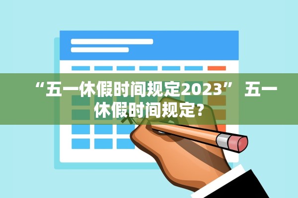 “五一休假时间规定2023	” 五一休假时间规定？