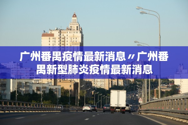 广州番禺疫情最新消息〃广州番禺新型肺炎疫情最新消息