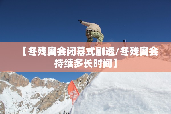 【冬残奥会闭幕式剧透/冬残奥会持续多长时间】