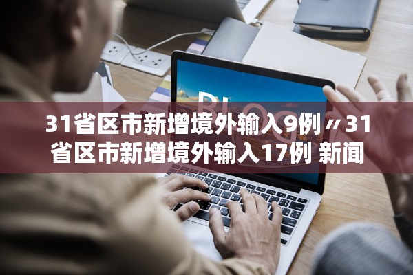 31省区市新增境外输入9例〃31省区市新增境外输入17例 新闻