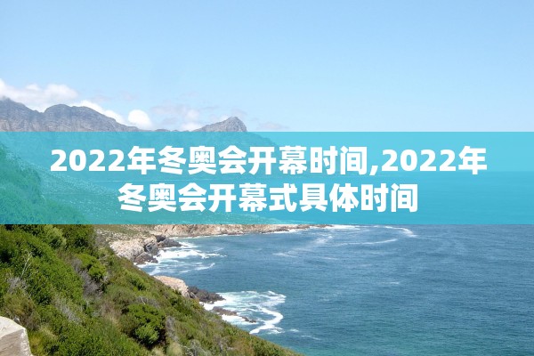 2022年冬奥会开幕时间,2022年冬奥会开幕式具体时间 2022年冬奥会开幕时间,2022年冬奥会开幕式具体时间