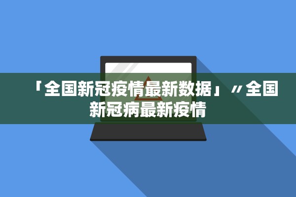 「全国新冠疫情最新数据」〃全国新冠病最新疫情 「全国新冠疫情最新数据」〃全国新冠病最新疫情