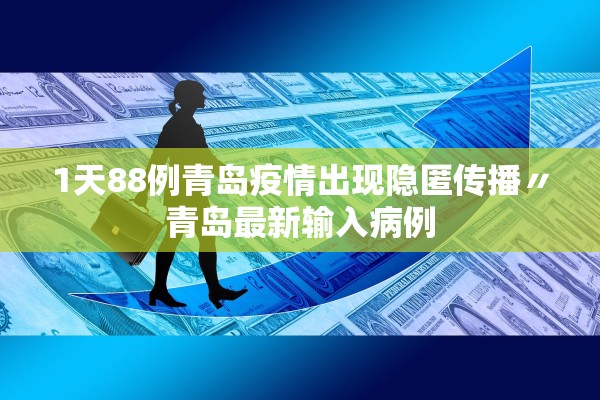 1天88例青岛疫情出现隐匿传播〃青岛最新输入病例 1天88例青岛疫情出现隐匿传播〃青岛最新输入病例