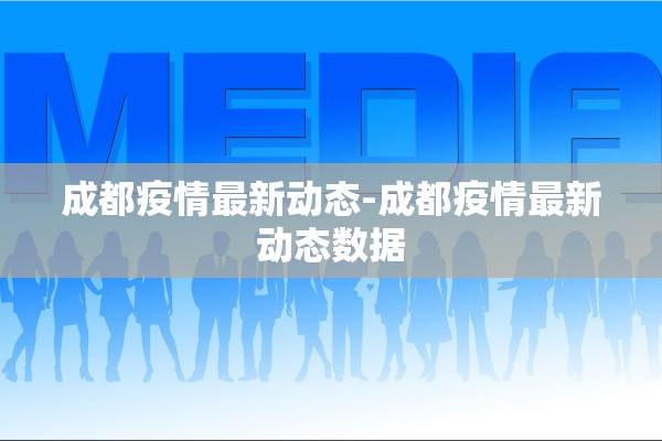 成都疫情最新动态-成都疫情最新动态数据 成都疫情最新动态-成都疫情最新动态数据