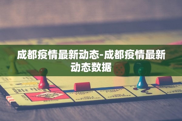 成都疫情最新动态-成都疫情最新动态数据 成都疫情最新动态-成都疫情最新动态数据