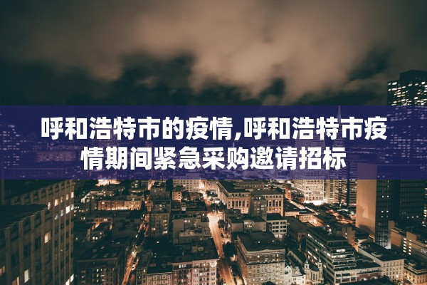 呼和浩特市的疫情,呼和浩特市疫情期间紧急采购邀请招标