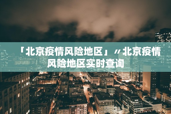 「北京疫情风险地区」〃北京疫情风险地区实时查询