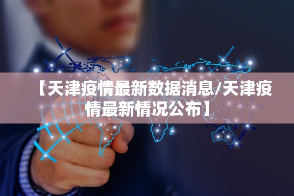 【天津疫情最新数据消息/天津疫情最新情况公布】 【天津疫情最新数据消息/天津疫情最新情况公布】