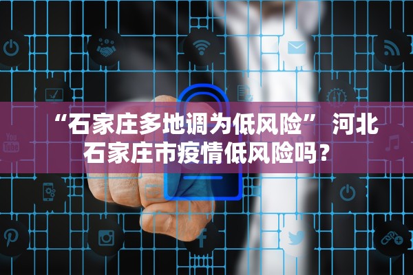 “石家庄多地调为低风险” 河北石家庄市疫情低风险吗？