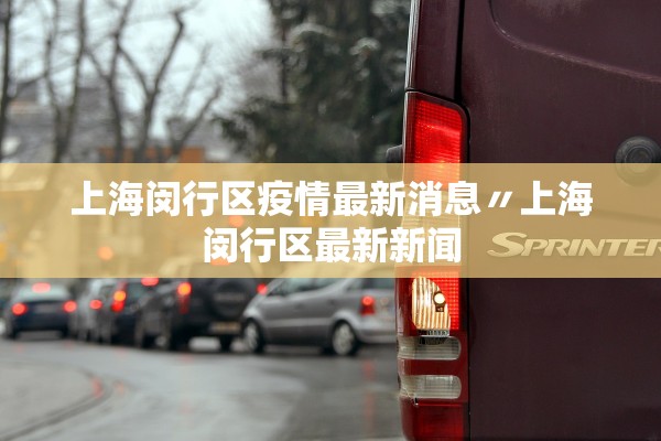 上海闵行区疫情最新消息〃上海闵行区最新新闻 上海闵行区疫情最新消息〃上海闵行区最新新闻