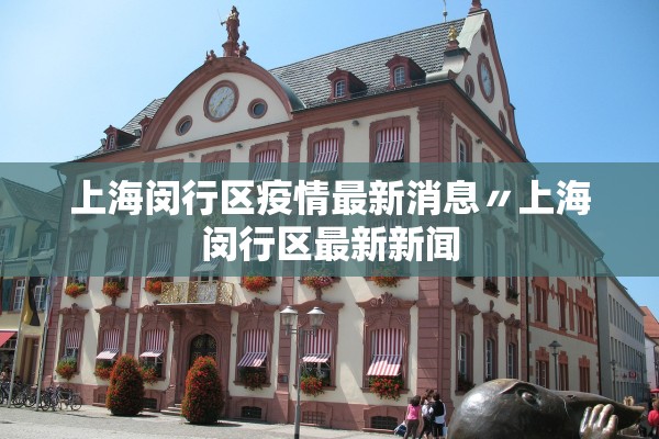 上海闵行区疫情最新消息〃上海闵行区最新新闻 上海闵行区疫情最新消息〃上海闵行区最新新闻