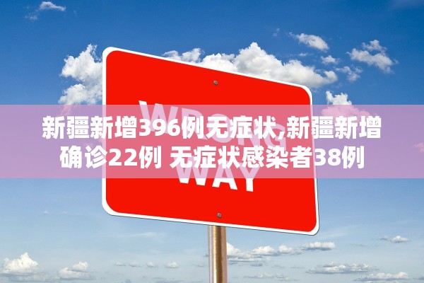 新疆新增396例无症状,新疆新增确诊22例 无症状感染者38例