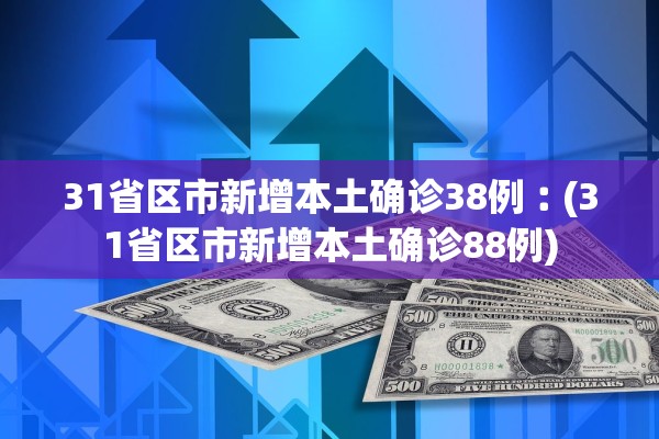 31省区市新增本土确诊38例︰(31省区市新增本土确诊88例)