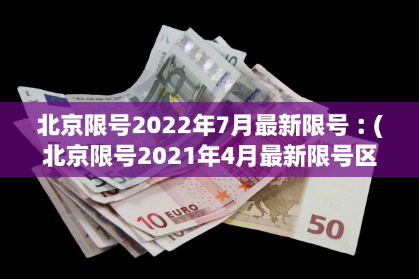北京限号2022年7月最新限号︰(北京限号2021年4月最新限号区域) 北京限号2022年7月最新限号︰(北京限号2021年4月最新限号区域)
