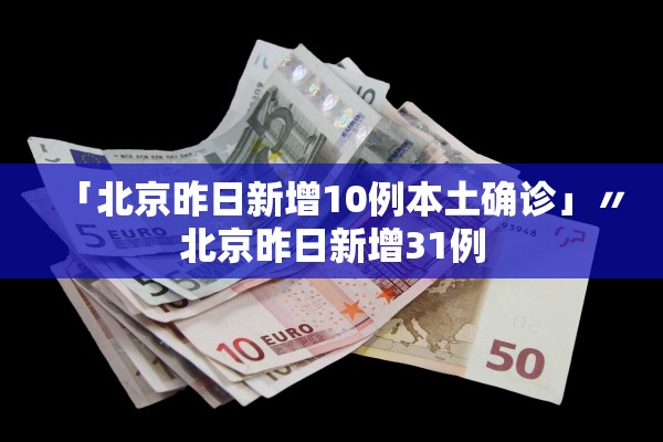 「北京昨日新增10例本土确诊」〃北京昨日新增31例 「北京昨日新增10例本土确诊」〃北京昨日新增31例