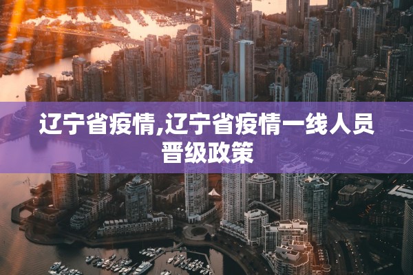 辽宁省疫情,辽宁省疫情一线人员晋级政策