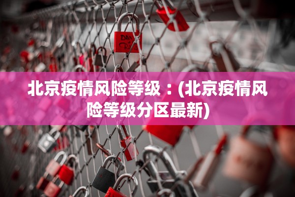 北京疫情风险等级︰(北京疫情风险等级分区最新)