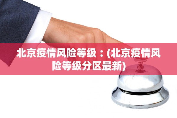 北京疫情风险等级︰(北京疫情风险等级分区最新)