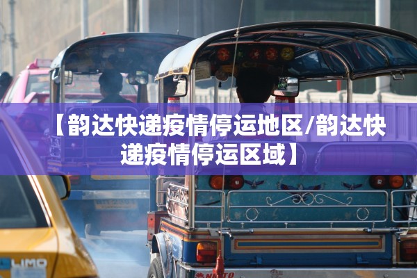 【韵达快递疫情停运地区/韵达快递疫情停运区域】