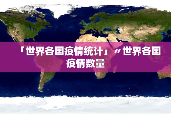 「世界各国疫情统计」〃世界各国疫情数量 「世界各国疫情统计」〃世界各国疫情数量