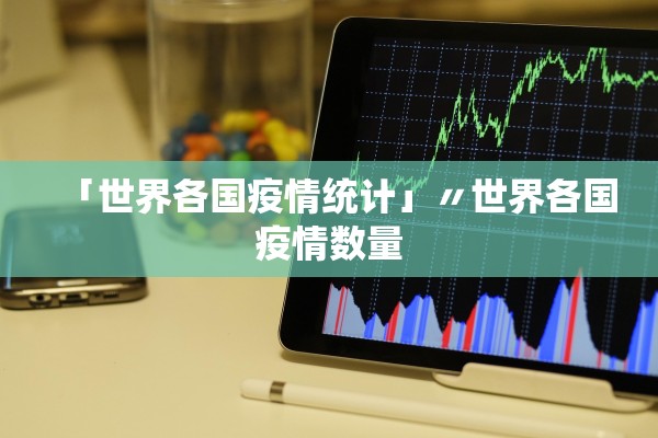 「世界各国疫情统计」〃世界各国疫情数量 「世界各国疫情统计」〃世界各国疫情数量