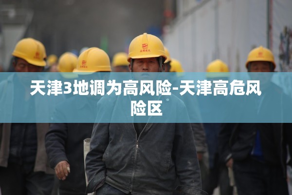 天津3地调为高风险-天津高危风险区