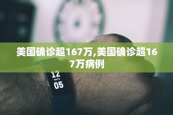 美国确诊超167万,美国确诊超167万病例 美国确诊超167万,美国确诊超167万病例