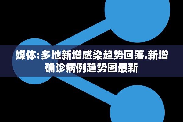 媒体:多地新增感染趋势回落.新增确诊病例趋势图最新