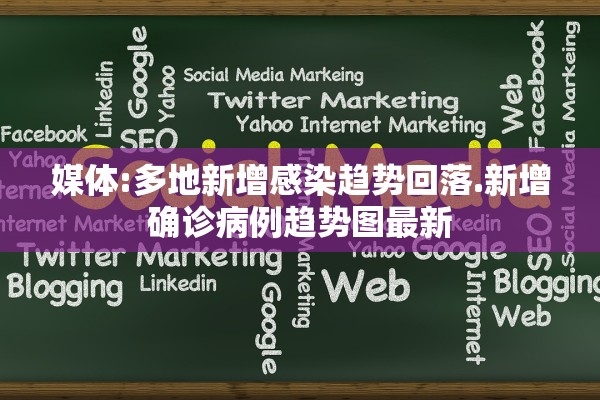 媒体:多地新增感染趋势回落.新增确诊病例趋势图最新