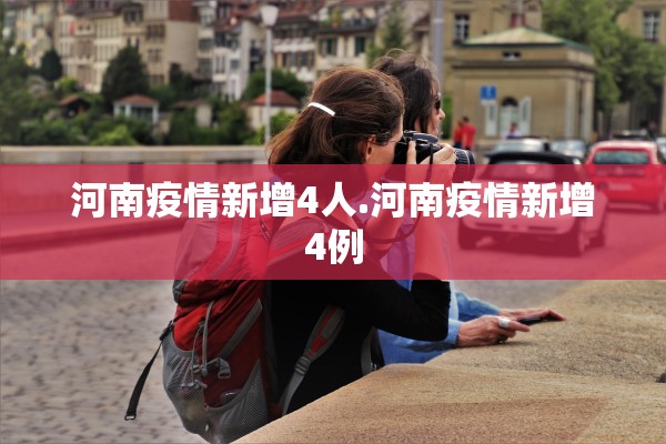 河南疫情新增4人.河南疫情新增4例