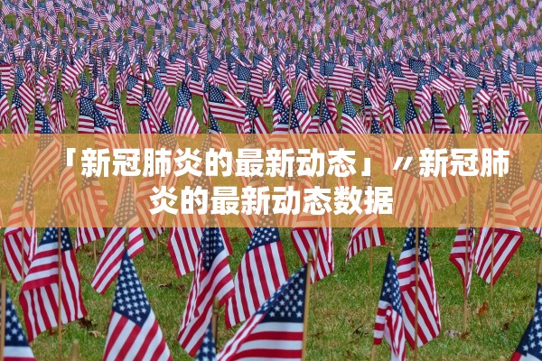 「新冠肺炎的最新动态」〃新冠肺炎的最新动态数据