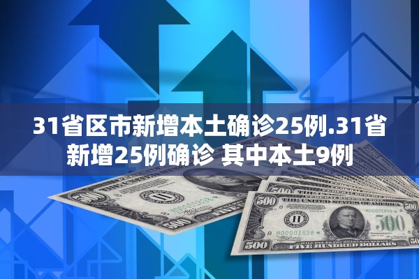 31省区市新增本土确诊25例.31省新增25例确诊 其中本土9例 31省区市新增本土确诊25例.31省新增25例确诊 其中本土9例