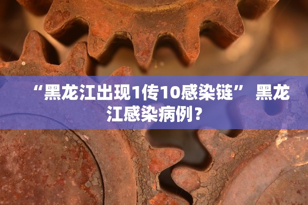 “黑龙江出现1传10感染链” 黑龙江感染病例？