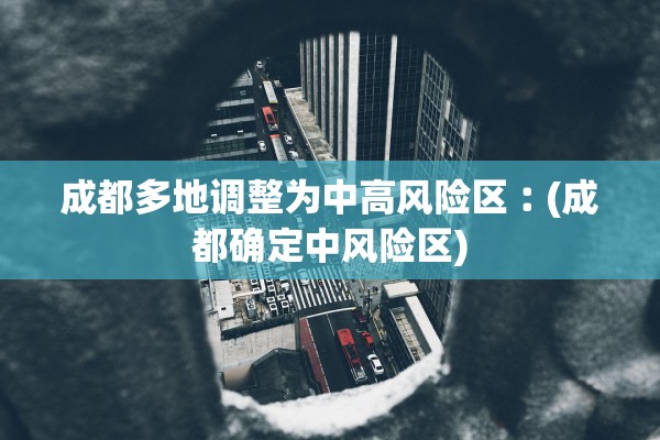 成都多地调整为中高风险区︰(成都确定中风险区) 成都多地调整为中高风险区︰(成都确定中风险区)