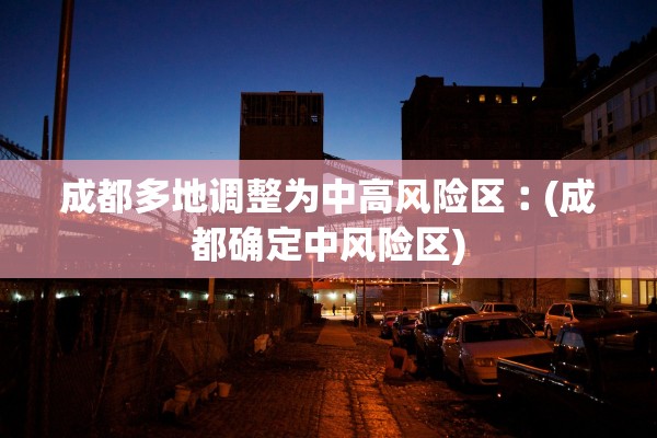 成都多地调整为中高风险区︰(成都确定中风险区) 成都多地调整为中高风险区︰(成都确定中风险区)