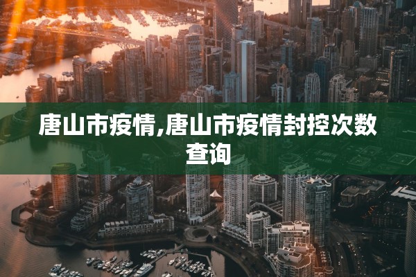 唐山市疫情,唐山市疫情封控次数查询 唐山市疫情,唐山市疫情封控次数查询