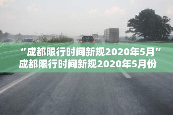 “成都限行时间新规2020年5月	” 成都限行时间新规2020年5月份？