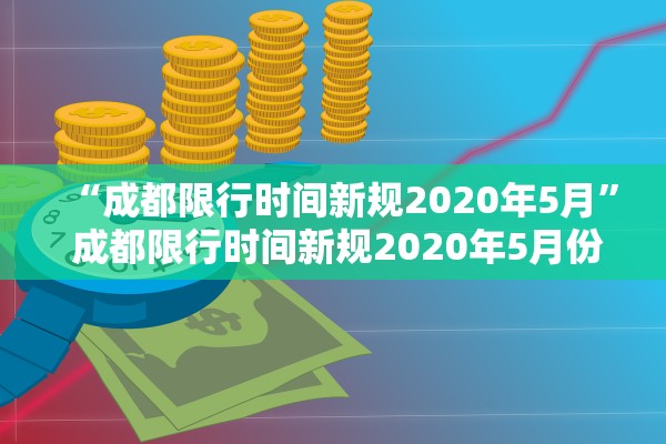 “成都限行时间新规2020年5月	” 成都限行时间新规2020年5月份？