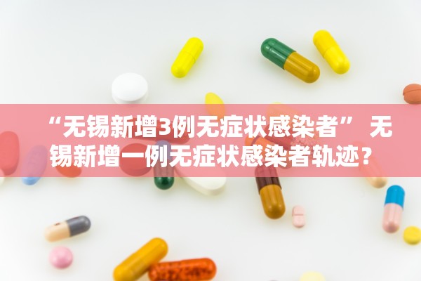 “无锡新增3例无症状感染者” 无锡新增一例无症状感染者轨迹？