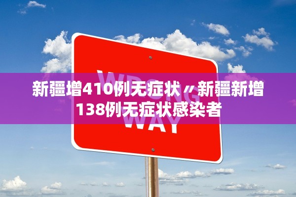 新疆增410例无症状〃新疆新增138例无症状感染者 新疆增410例无症状〃新疆新增138例无症状感染者