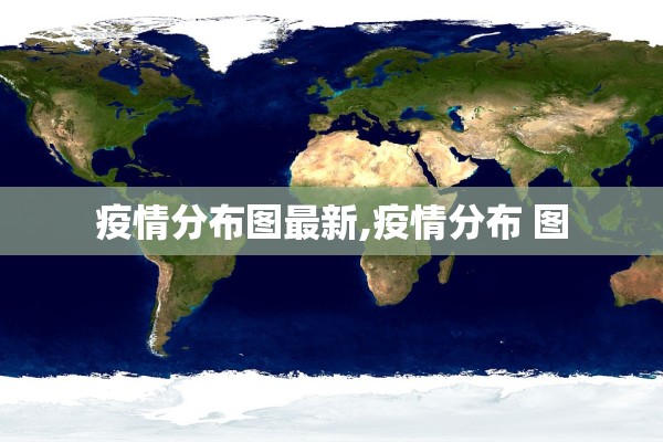 疫情分布图最新,疫情分布 图 疫情分布图最新,疫情分布 图