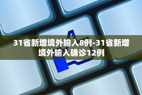 31省新增境外输入8例-31省新增境外输入确诊12例