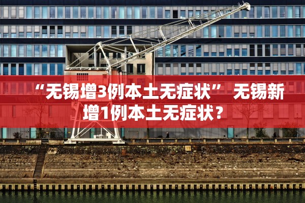 “无锡增3例本土无症状” 无锡新增1例本土无症状？