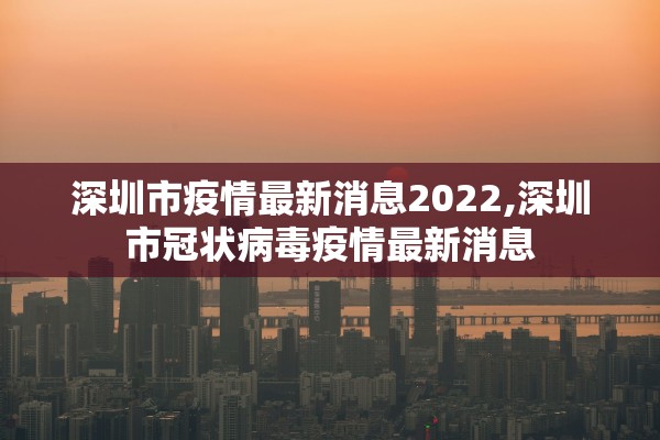 深圳市疫情最新消息2022,深圳市冠状病毒疫情最新消息