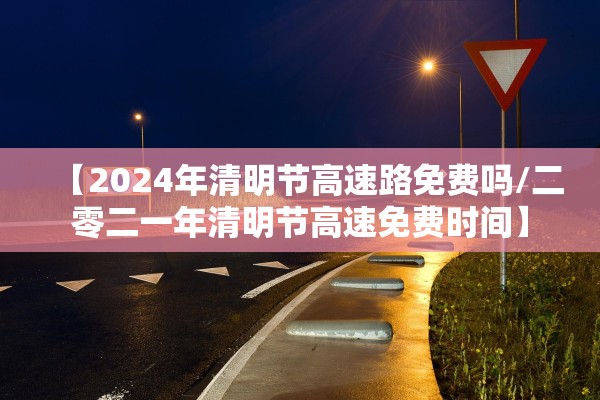 【2024年清明节高速路免费吗/二零二一年清明节高速免费时间】