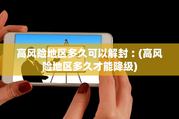 高风险地区多久可以解封︰(高风险地区多久才能降级)