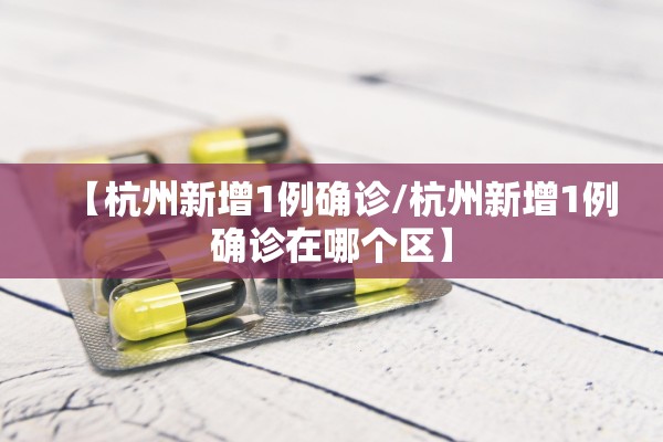 【杭州新增1例确诊/杭州新增1例确诊在哪个区】 【杭州新增1例确诊/杭州新增1例确诊在哪个区】