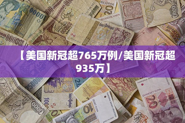 【美国新冠超765万例/美国新冠超935万】