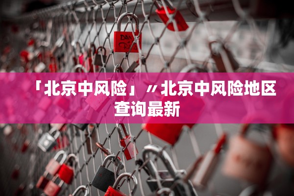 「北京中风险」〃北京中风险地区查询最新