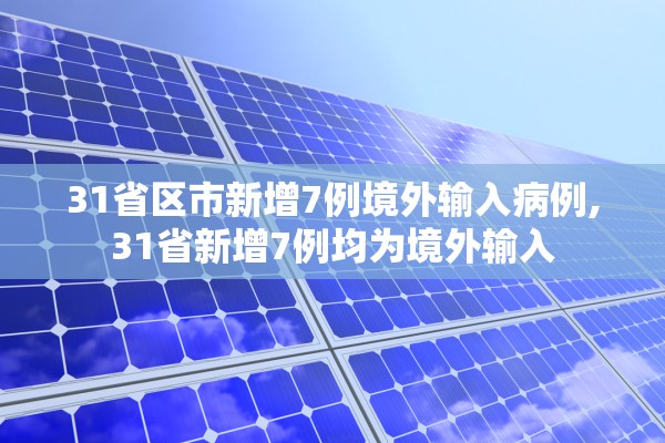 31省区市新增7例境外输入病例,31省新增7例均为境外输入 31省区市新增7例境外输入病例,31省新增7例均为境外输入